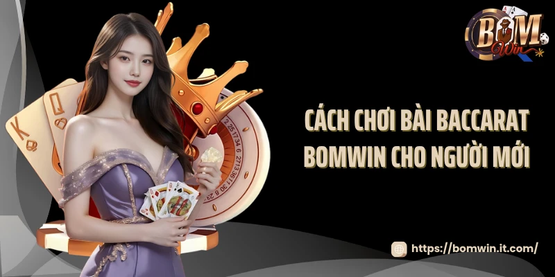 Cách chơi bài baccarat BOMWIN cho người mới