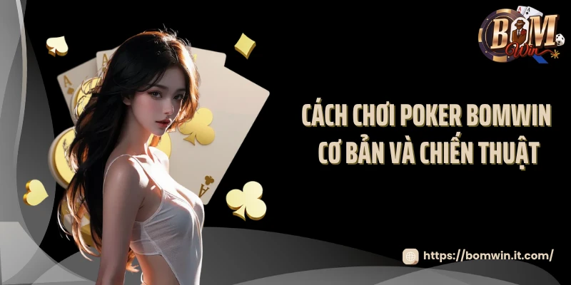 Cách chơi poker BOMWIN cơ bản và chiến thuật