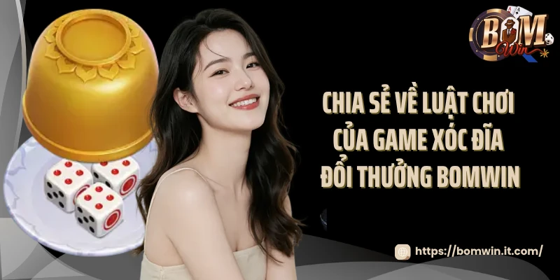 Game Xóc Đĩa Đổi Thưởng Bomwin - Thử Thách Vận May 2025 Chia sẻ về luật chơi của game xóc đĩa đổi thưởng Bomwin