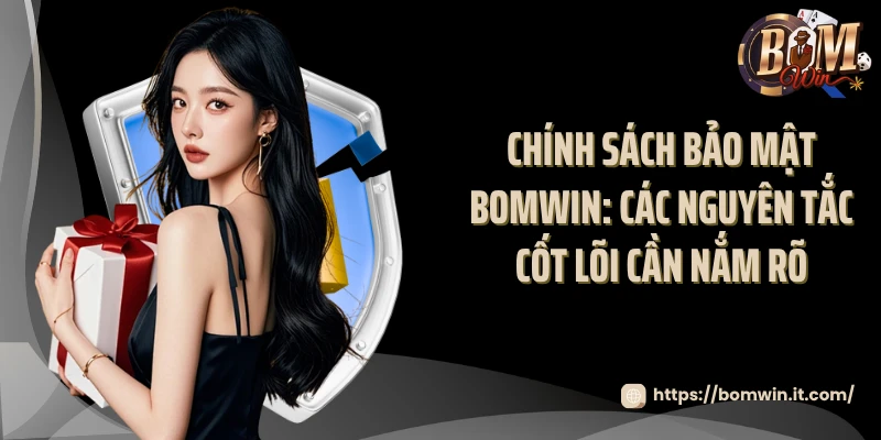 Chính Sách Bảo Mật Bomwin Toàn Diện Và Tuyệt Đối 100% Chính sách bảo mật Bomwin: Các nguyên tắc cốt lõi cần nắm rõ