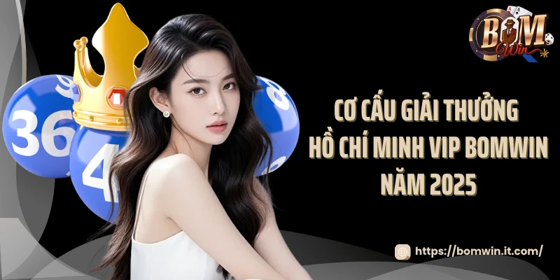 Hồ Chí Minh VIP Bomwin - Hình Thức Xổ Số Ăn Khách Nhất 2025 Cơ cấu giải thưởng Hồ Chí Minh VIP Bomwin năm 2025