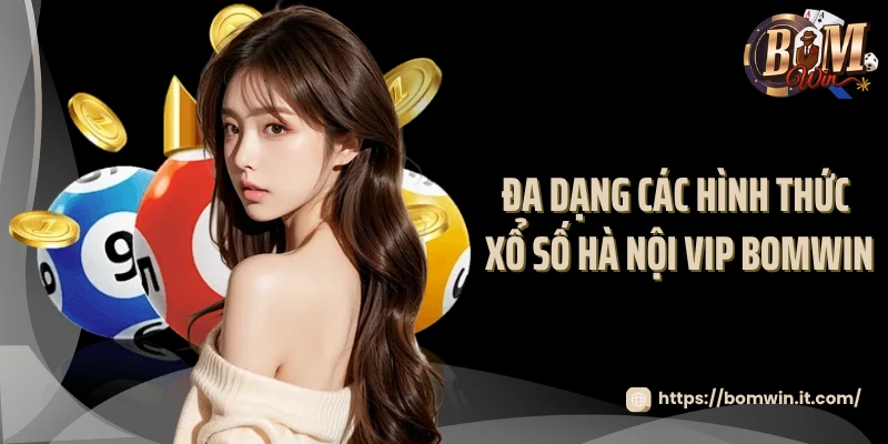 Hà Nội VIP Bomwin - Đẳng Cấp Của Dân Chơi Chuyên Nghiệp 2025 Đa dạng các hình thức xổ số Hà Nội VIP Bomwin