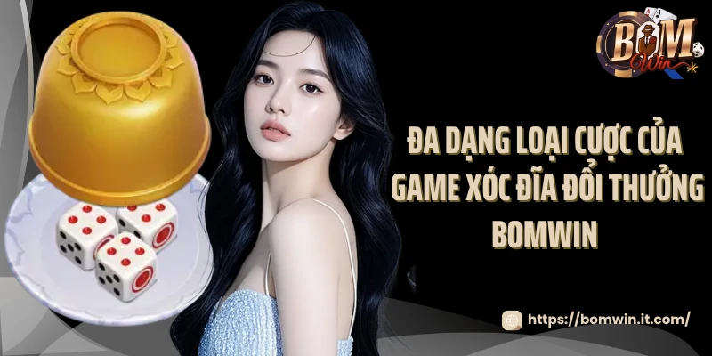 Game Xóc Đĩa Đổi Thưởng Bomwin - Thử Thách Vận May 2025 Đa dạng loại cược của game xóc đĩa đổi thưởng Bomwin