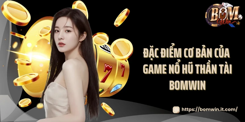 Nổ hũ thần tài - Săn Lộc Vàng May Mắn Tại Bomwin 2025 Đặc điểm cơ bản của game nổ hũ thần tài Bomwin