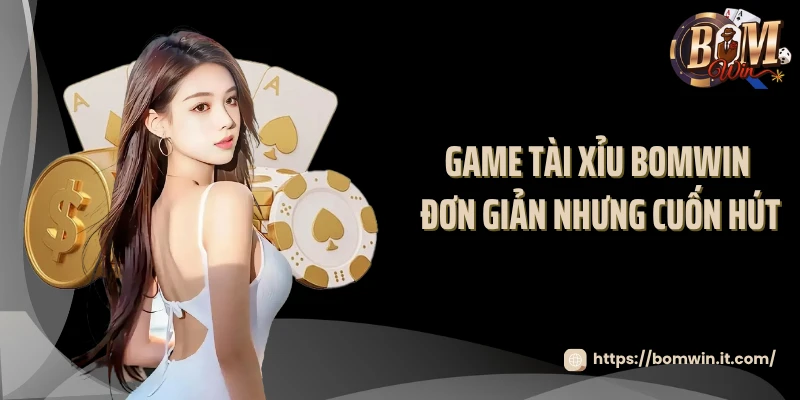 Game tài xỉu BOMWIN đơn giản nhưng cuốn hút