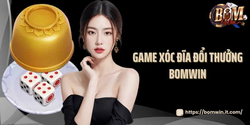 Game Xóc Đĩa Đổi Thưởng Bomwin