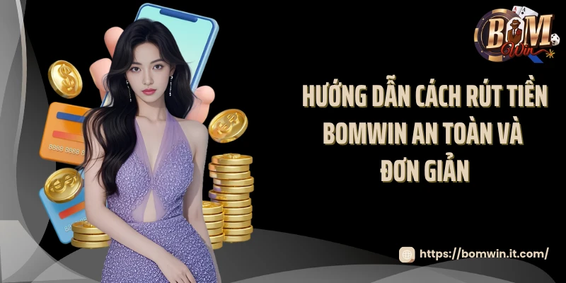 Rút Tiền BOMWIN Hướng dẫn cách rút tiền BOMWIN an toàn và đơn giản