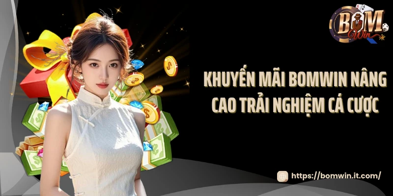 Khuyến mãi BOMWIN nâng cao trải nghiệm cá cược