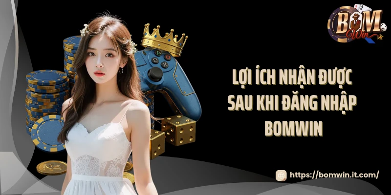 Lợi ích nhận được sau khi đăng nhập BOMWIN