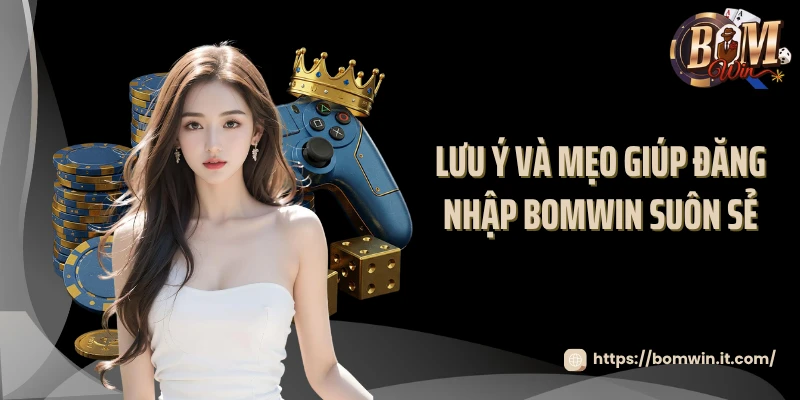 Lưu ý và mẹo giúp đăng nhập BOMWIN suôn sẻ