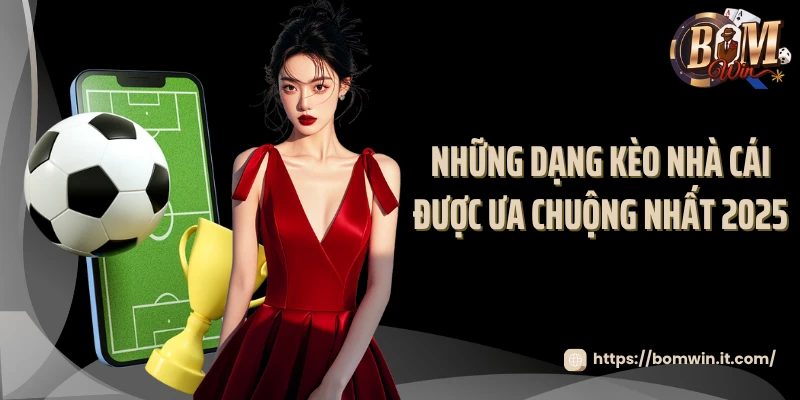 Kèo Nhà Cái Bomwin: Tỷ Lệ Cược Siêu To Ưu Đãi Phát Sốt 2025 Những dạng kèo nhà cái được ưa chuộng nhất 2025
