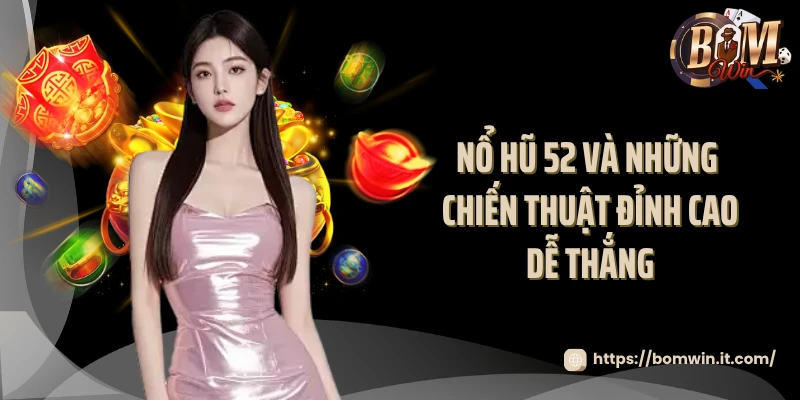 Nổ hũ 52 và những chiến thuật đỉnh cao dễ thắng
