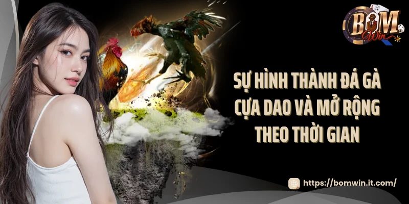 Đá Gà Cựa Dao Bomwin - Livestream Các Trận Đấu Mãn Nhãn 2025 Sự hình thành đá gà cựa dao và mở rộng theo thời gian