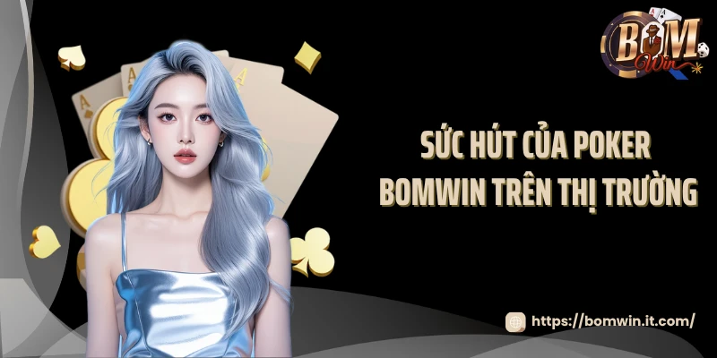 Sức hút của poker BOMWIN trên thị trường