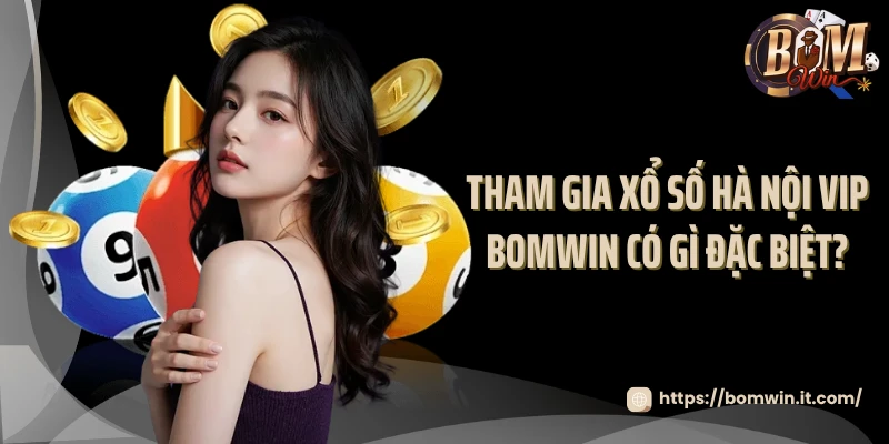 Hà Nội VIP Bomwin - Đẳng Cấp Của Dân Chơi Chuyên Nghiệp 2025 Tham gia xổ số Hà Nội VIP Bomwin có gì đặc biệt?