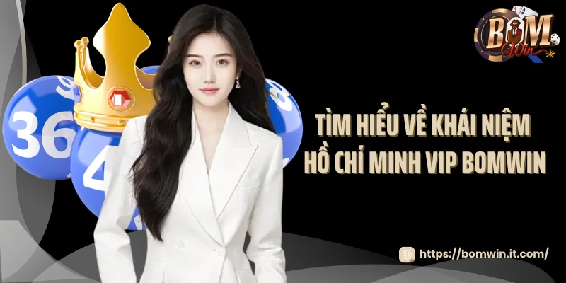 Hồ Chí Minh VIP Bomwin - Hình Thức Xổ Số Ăn Khách Nhất 2025 Tìm hiểu về khái niệm Hồ Chí Minh VIP Bomwin
