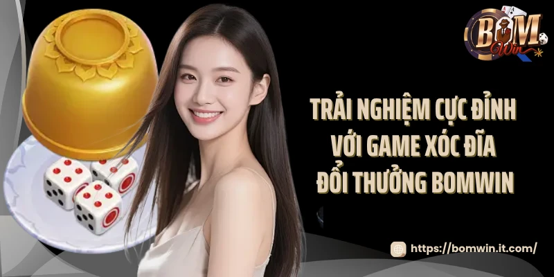 Game Xóc Đĩa Đổi Thưởng Bomwin - Thử Thách Vận May 2025 Trải nghiệm cực đỉnh với game xóc đĩa đổi thưởng Bomwin