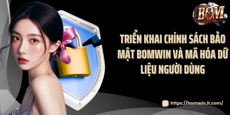 Chính Sách Bảo Mật Bomwin Toàn Diện Và Tuyệt Đối 100% Triển khai chính sách bảo mật Bomwin và mã hóa dữ liệu người dùng