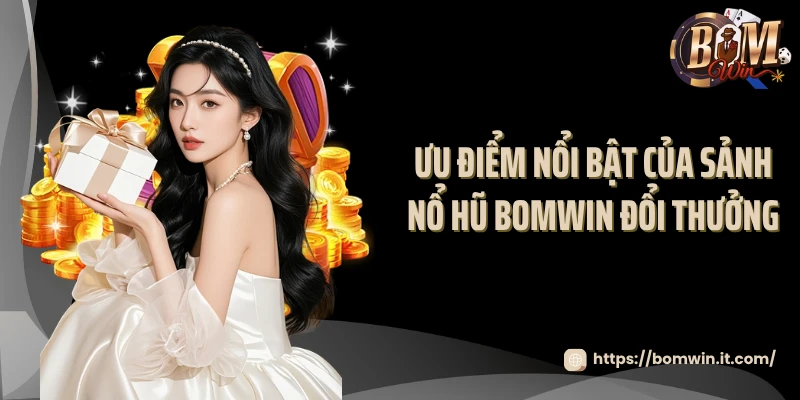 Ưu điểm nổi bật của sảnh nổ hũ BOMWIN đổi thưởng